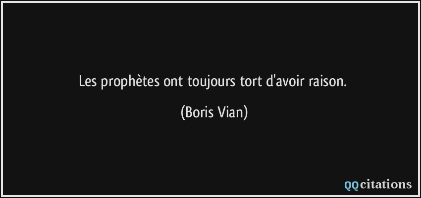 Les prophètes ont toujours tort d'avoir raison.  - Boris Vian