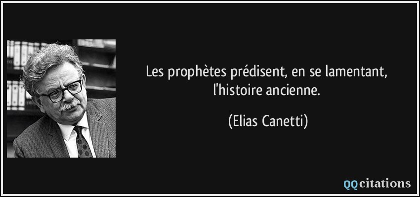 Les prophètes prédisent, en se lamentant, l'histoire ancienne.  - Elias Canetti