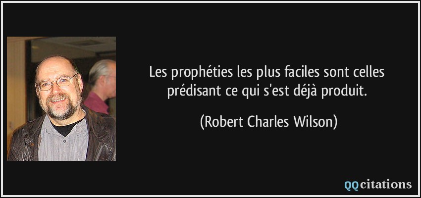 Les prophéties les plus faciles sont celles prédisant ce qui s'est déjà produit.  - Robert Charles Wilson