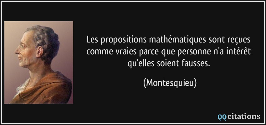 Les propositions mathématiques sont reçues comme vraies parce que personne n'a intérêt qu'elles soient fausses.  - Montesquieu