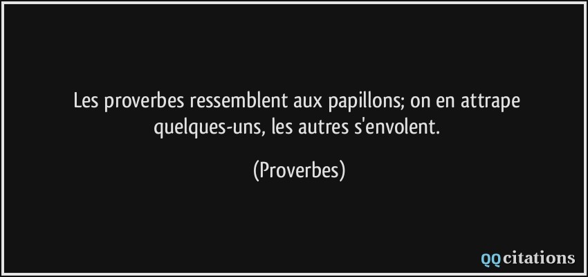 Les proverbes ressemblent aux papillons; on en attrape quelques-uns, les autres s'envolent.  - Proverbes