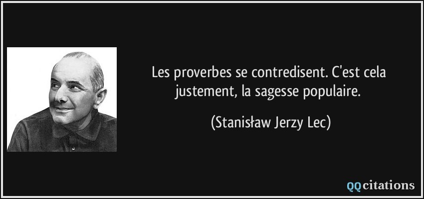 Les proverbes se contredisent. C'est cela justement, la sagesse populaire.  - Stanisław Jerzy Lec