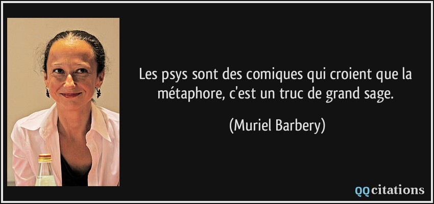 Les psys sont des comiques qui croient que la métaphore, c'est un truc de grand sage.  - Muriel Barbery