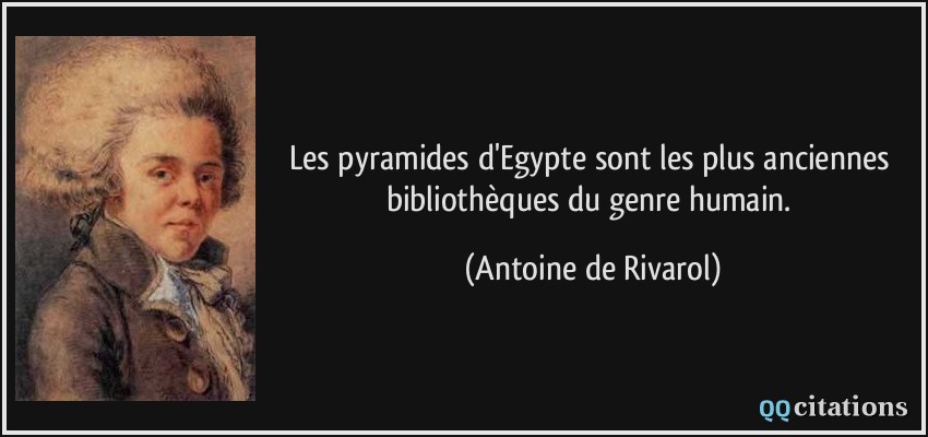 Les pyramides d'Egypte sont les plus anciennes bibliothèques du genre humain.  - Antoine de Rivarol