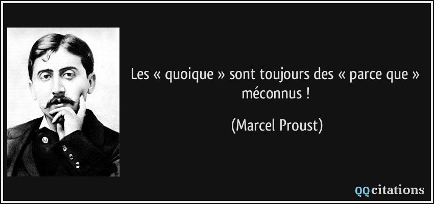 Les « quoique » sont toujours des « parce que » méconnus !  - Marcel Proust