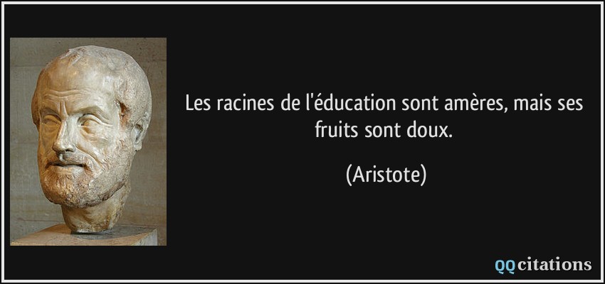 Les racines de l'éducation sont amères, mais ses fruits sont doux.  - Aristote