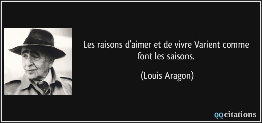 Les raisons d'aimer et de vivre Varient comme font les saisons.  - Louis Aragon