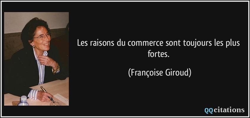 Les raisons du commerce sont toujours les plus fortes.  - Françoise Giroud