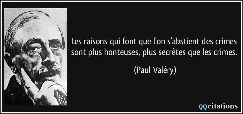 Les raisons qui font que l'on s'abstient des crimes sont plus honteuses, plus secrètes que les crimes.  - Paul Valéry