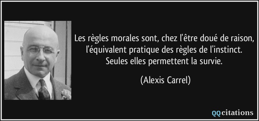 Les règles morales sont, chez l'être doué de raison, l'équivalent pratique des règles de l'instinct. Seules elles permettent la survie.  - Alexis Carrel