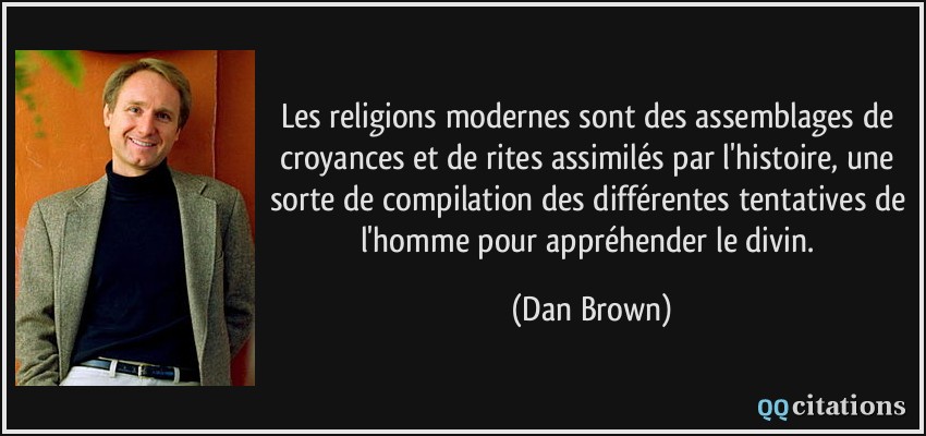 Les religions modernes sont des assemblages de croyances et de rites assimilés par l'histoire, une sorte de compilation des différentes tentatives de l'homme pour appréhender le divin.  - Dan Brown