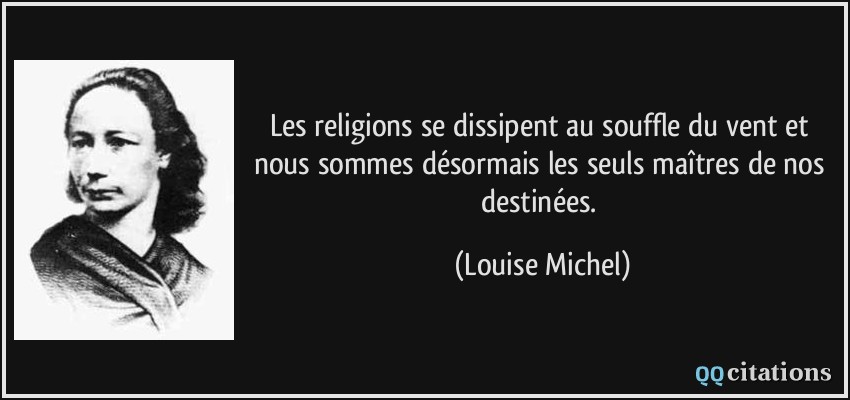 Les religions se dissipent au souffle du vent et nous sommes désormais les seuls maîtres de nos destinées.  - Louise Michel