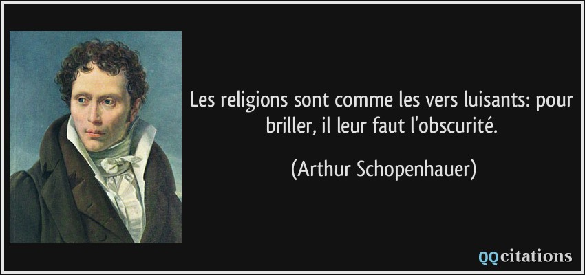 Les religions sont comme les vers luisants: pour briller, il leur faut l'obscurité.  - Arthur Schopenhauer