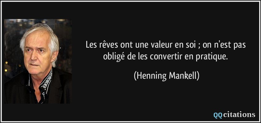 Les rêves ont une valeur en soi ; on n'est pas obligé de les convertir en pratique.  - Henning Mankell