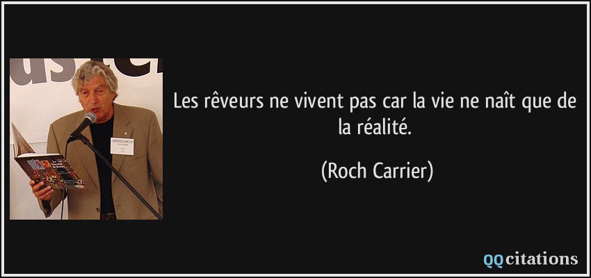 Les rêveurs ne vivent pas car la vie ne naît que de la réalité.  - Roch Carrier
