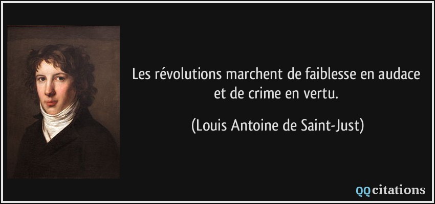 Les révolutions marchent de faiblesse en audace et de crime en vertu.  - Louis Antoine de Saint-Just