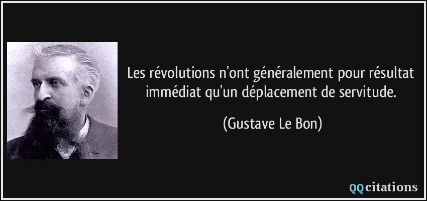 Les révolutions n'ont généralement pour résultat immédiat qu'un déplacement de servitude.  - Gustave Le Bon
