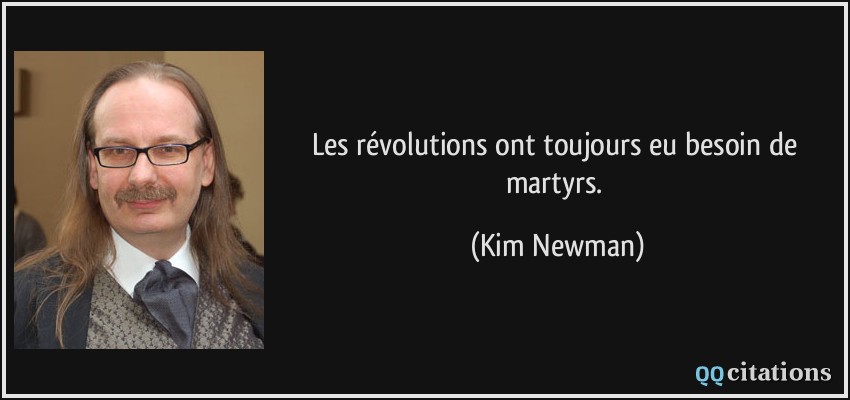 Les révolutions ont toujours eu besoin de martyrs.  - Kim Newman