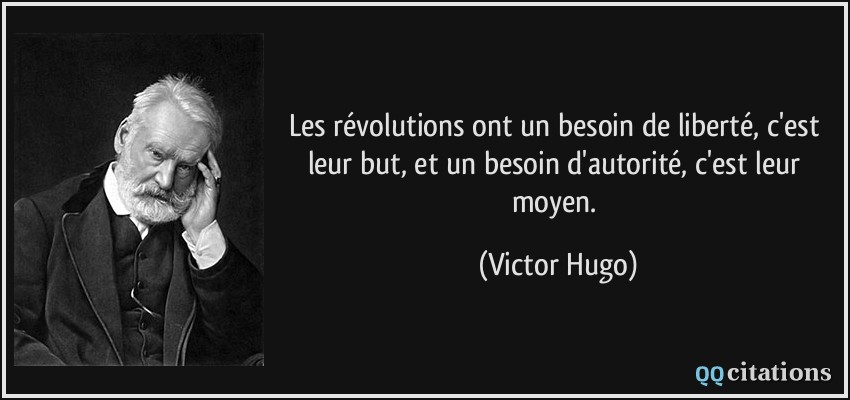Les révolutions ont un besoin de liberté, c'est leur but, et un besoin d'autorité, c'est leur moyen.  - Victor Hugo