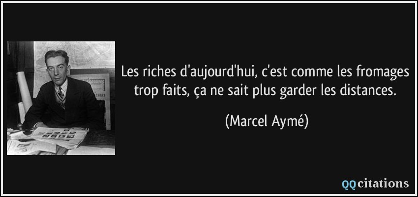 Les riches d'aujourd'hui, c'est comme les fromages trop faits, ça ne sait plus garder les distances.  - Marcel Aymé