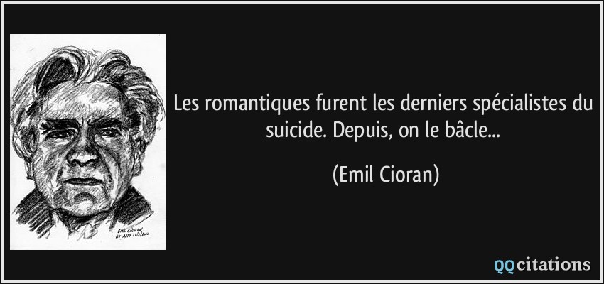 Les romantiques furent les derniers spécialistes du suicide. Depuis, on le bâcle...  - Emil Cioran