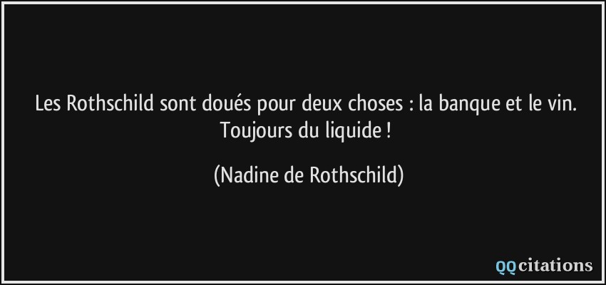 Les Rothschild sont doués pour deux choses : la banque et le vin. Toujours du liquide !  - Nadine de Rothschild