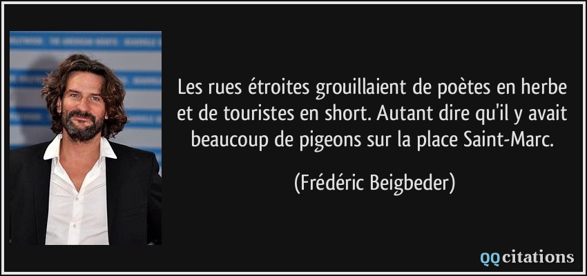 Les rues étroites grouillaient de poètes en herbe et de touristes en short. Autant dire qu'il y avait beaucoup de pigeons sur la place Saint-Marc.  - Frédéric Beigbeder