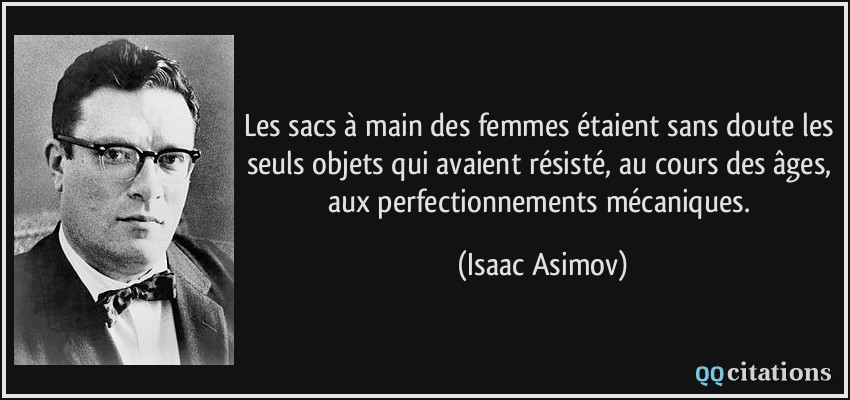 Les sacs à main des femmes étaient sans doute les seuls objets qui avaient résisté, au cours des âges, aux perfectionnements mécaniques.  - Isaac Asimov