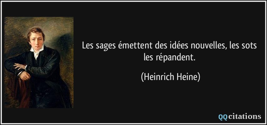 Les sages émettent des idées nouvelles, les sots les répandent.  - Heinrich Heine