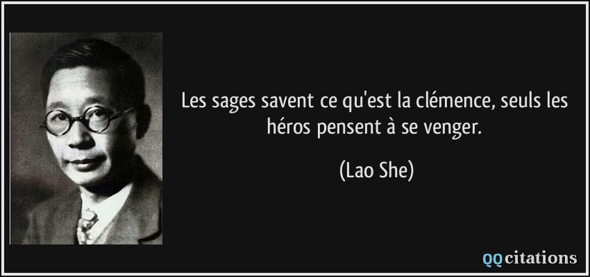 Les sages savent ce qu'est la clémence, seuls les héros pensent à se venger.  - Lao She
