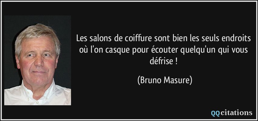 Les salons de coiffure sont bien les seuls endroits où l'on casque pour écouter quelqu'un qui vous défrise !  - Bruno Masure