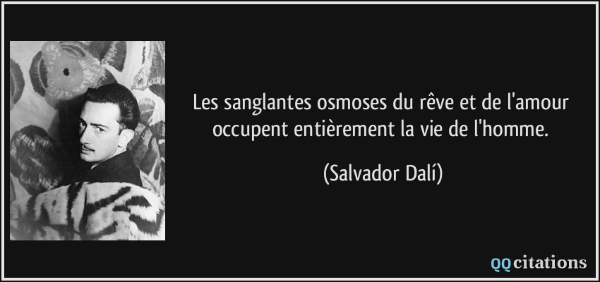 Les sanglantes osmoses du rêve et de l'amour occupent entièrement la vie de l'homme.  - Salvador Dalí