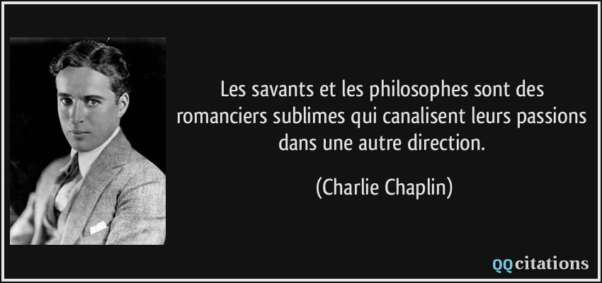 Les savants et les philosophes sont des romanciers sublimes qui canalisent leurs passions dans une autre direction.  - Charlie Chaplin
