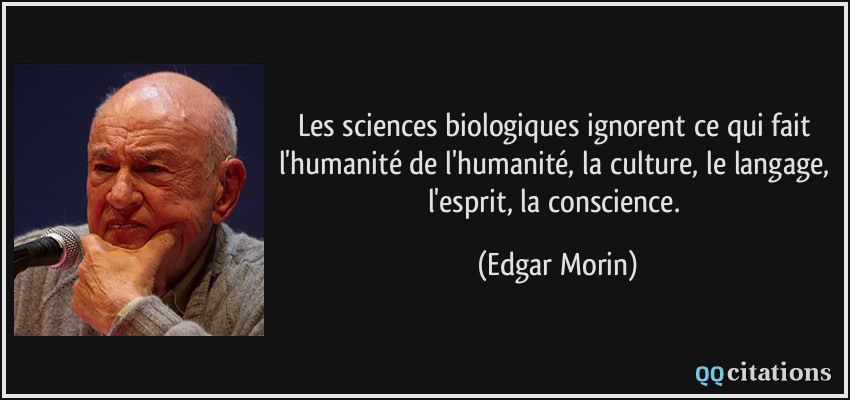 Les sciences biologiques ignorent ce qui fait l'humanité de l'humanité, la culture, le langage, l'esprit, la conscience.  - Edgar Morin