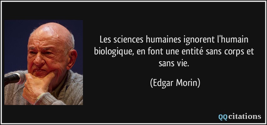 Les sciences humaines ignorent l'humain biologique, en font une entité sans corps et sans vie.  - Edgar Morin