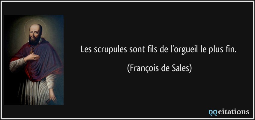 Les scrupules sont fils de l'orgueil le plus fin.  - François de Sales