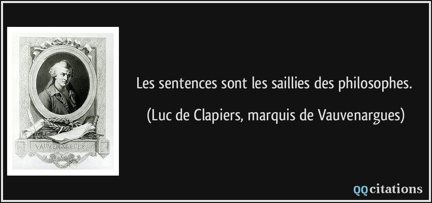 Les sentences sont les saillies des philosophes.  - Luc de Clapiers, marquis de Vauvenargues