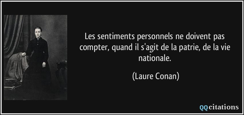 Les sentiments personnels ne doivent pas compter, quand il s'agit de la patrie, de la vie nationale.  - Laure Conan