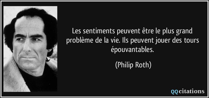 Les sentiments peuvent être le plus grand problème de la vie. Ils peuvent jouer des tours épouvantables.  - Philip Roth