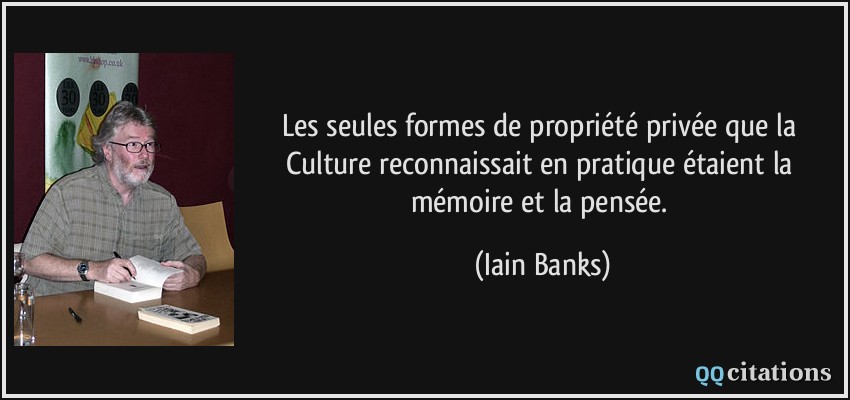 Les seules formes de propriété privée que la Culture reconnaissait en pratique étaient la mémoire et la pensée.  - Iain Banks