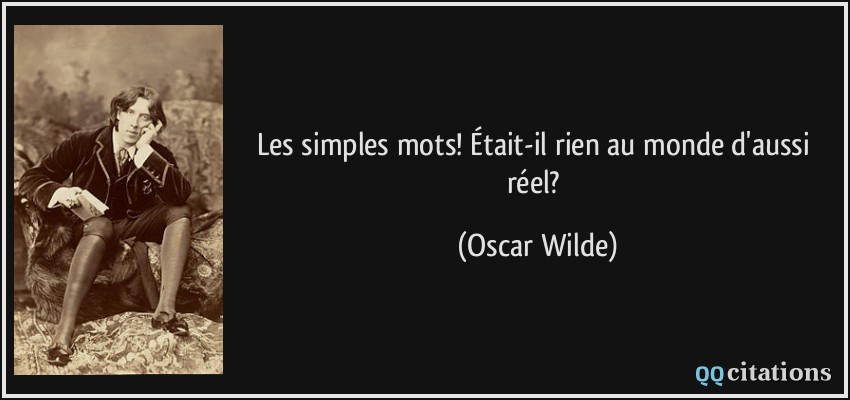 Les simples mots! Était-il rien au monde d'aussi réel?  - Oscar Wilde