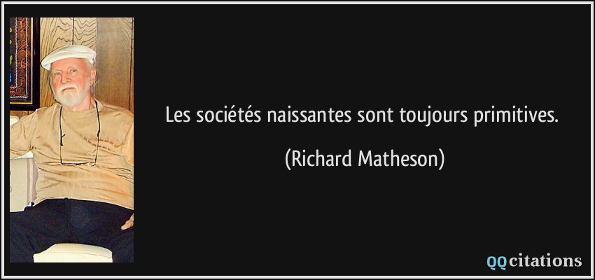 Les sociétés naissantes sont toujours primitives.  - Richard Matheson