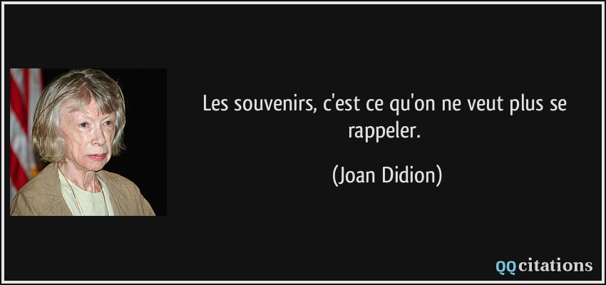 Les souvenirs, c'est ce qu'on ne veut plus se rappeler.  - Joan Didion