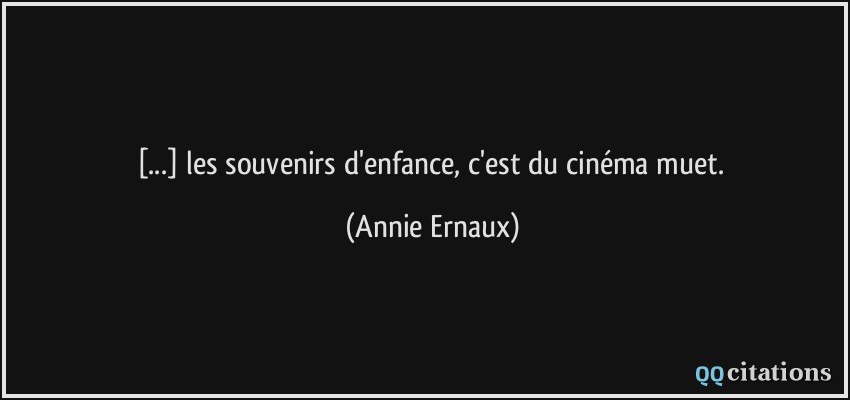 [...] les souvenirs d'enfance, c'est du cinéma muet.  - Annie Ernaux