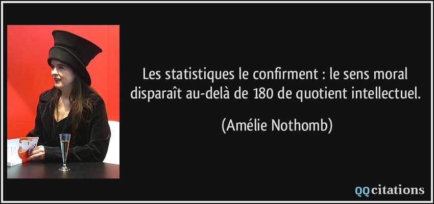 Les statistiques le confirment : le sens moral disparaît au-delà de 180 de quotient intellectuel.  - Amélie Nothomb
