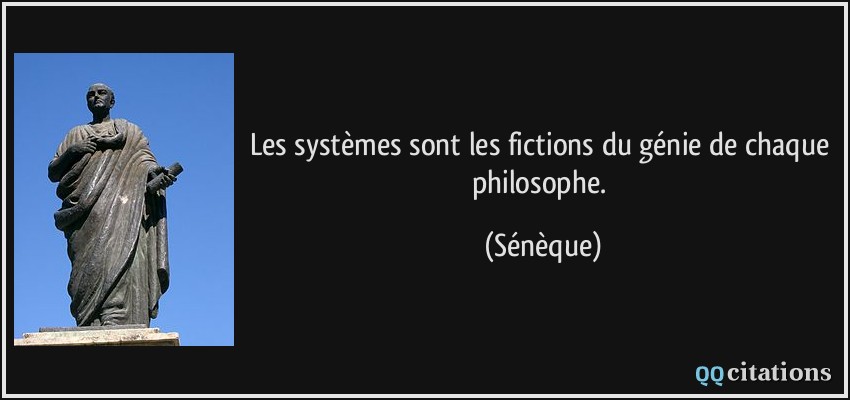 Les systèmes sont les fictions du génie de chaque philosophe.  - Sénèque