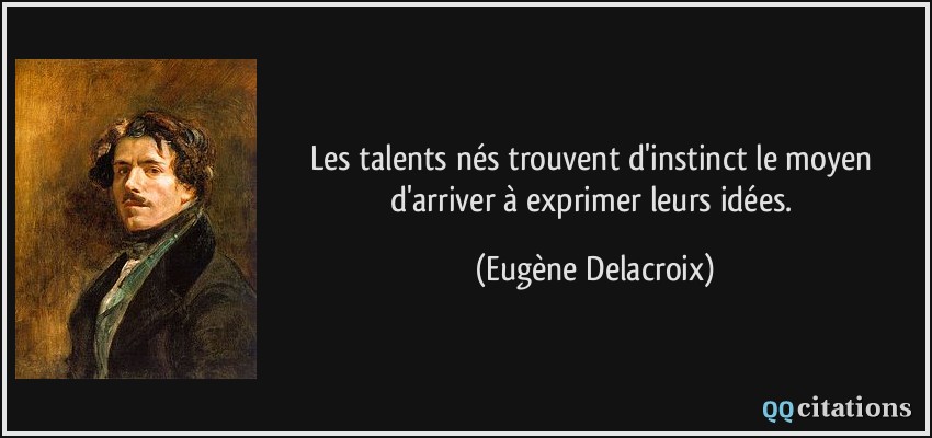 Les talents nés trouvent d'instinct le moyen d'arriver à exprimer leurs idées.  - Eugène Delacroix