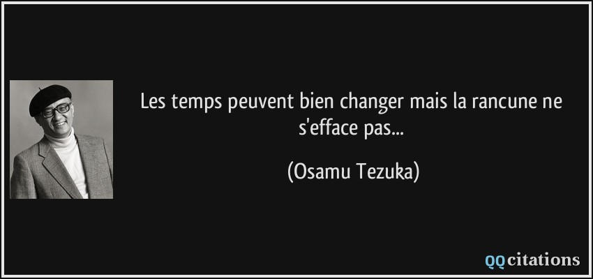 Les temps peuvent bien changer mais la rancune ne s'efface pas...  - Osamu Tezuka