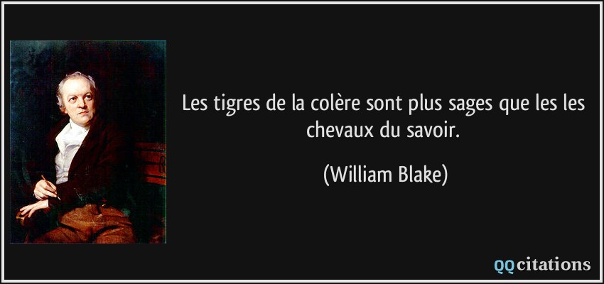 Les tigres de la colère sont plus sages que les les chevaux du savoir.  - William Blake