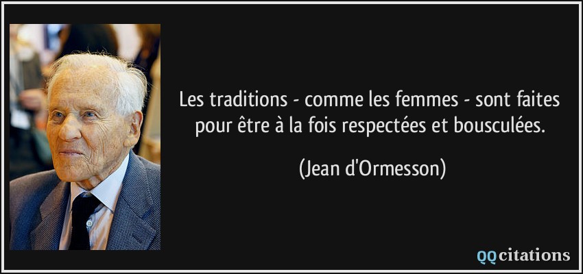 Les traditions - comme les femmes - sont faites pour être à la fois respectées et bousculées.  - Jean d'Ormesson